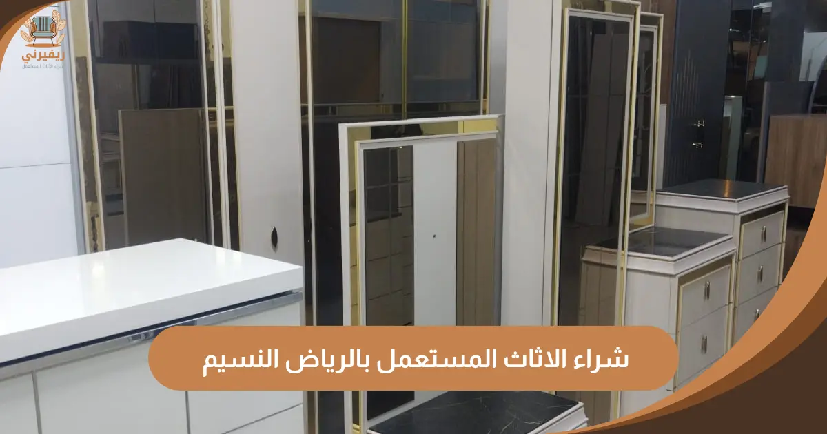 شراء الاثاث المستعمل بالرياض النسيم | تقييم منصف ونقل مجاني مباشر