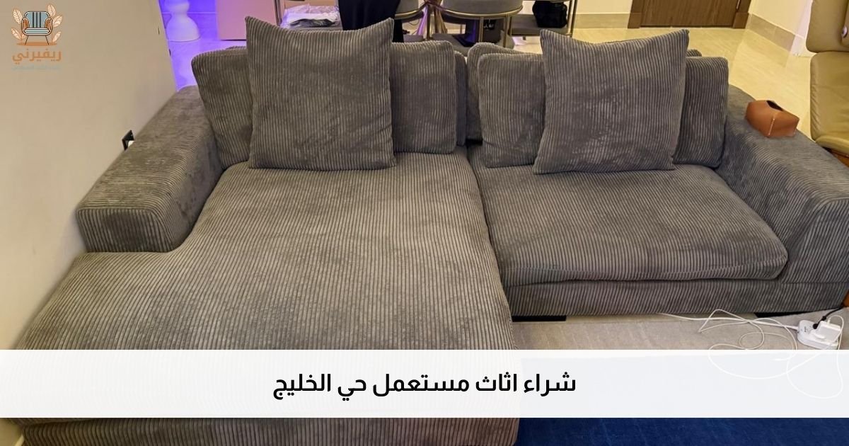 شراء اثاث مستعمل حي الخليج شريكك الموثوق لتقييم عادل وسريع